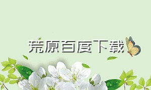 荒原百度下载（荒原百度下载百度网盘）