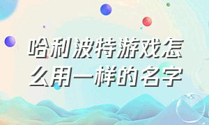 哈利波特游戏怎么用一样的名字