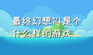 最终幻想14是个什么样的游戏