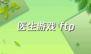 医生游戏 ftp