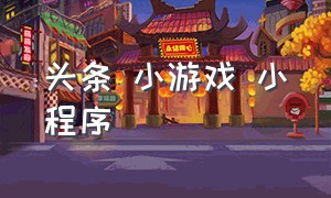 头条 小游戏 小程序