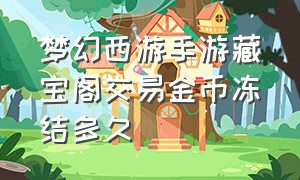 梦幻西游手游藏宝阁交易金币冻结多久