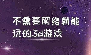 不需要网络就能玩的3d游戏