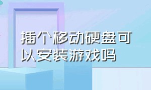 插个移动硬盘可以安装游戏吗