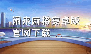 闲来麻将安卓版官网下载（闲来广东麻将安卓版）