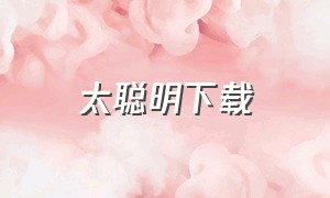 太聪明下载（太聪明下载mp3免费陈倚贞）