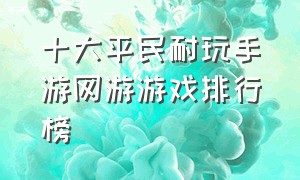 十大平民耐玩手游网游游戏排行榜