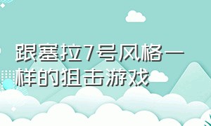 跟塞拉7号风格一样的狙击游戏（和塞拉七号一样的游戏）