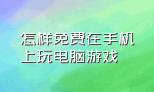 怎样免费在手机上玩电脑游戏（如何免费用手机玩电脑游戏）