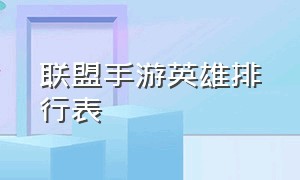 联盟手游英雄排行表