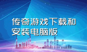 传奇游戏下载和安装电脑版