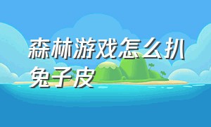 森林游戏怎么扒兔子皮