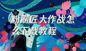 粉刷匠大作战怎么下载教程