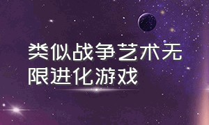 类似战争艺术无限进化游戏