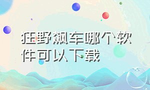 狂野飙车哪个软件可以下载