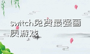 switch免费最强画质游戏