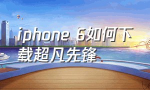 iphone 6如何下载超凡先锋