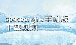 spaceengine手机版下载视频（spaceengine怎么下载中文版手机版）