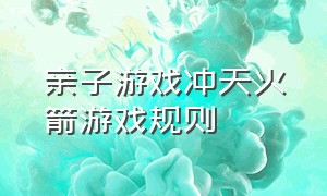 亲子游戏冲天火箭游戏规则