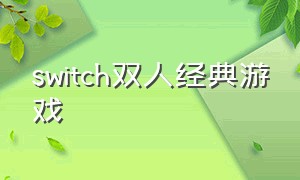 switch双人经典游戏（switch双人十大游戏）