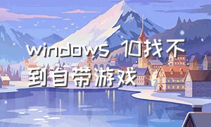 windows 10找不到自带游戏