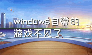 windows自带的游戏不见了（windows7自带的游戏存在哪里）