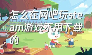 怎么在网吧玩steam游戏不用下载的