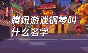 腾讯游戏钢琴叫什么名字