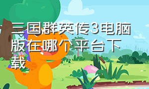 三国群英传3电脑版在哪个平台下载