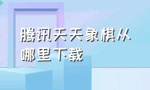 腾讯天天象棋从哪里下载（腾讯天天象棋免费下载安装）