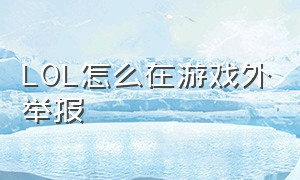 lol怎么在游戏外举报