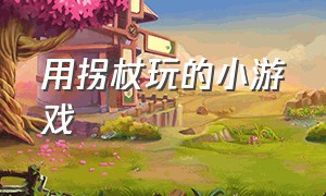 用拐杖玩的小游戏（木棍的小游戏大全）