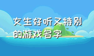 女生好听又特别的游戏名字