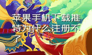 苹果手机下载推特为什么注册不了