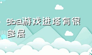 gba游戏进塔有很多层（GBA游戏如何制作）