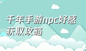 千年手游npc好感获取攻略