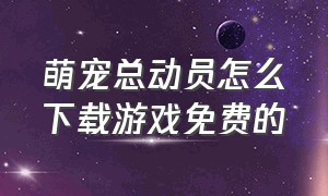 萌宠总动员怎么下载游戏免费的