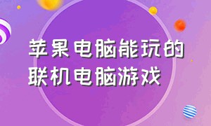 苹果电脑能玩的联机电脑游戏（苹果笔记本电脑能玩什么单机游戏）