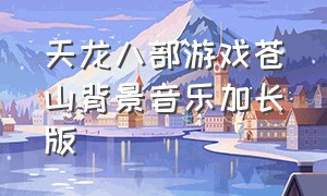 天龙八部游戏苍山背景音乐加长版