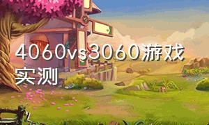 4060vs3060游戏实测