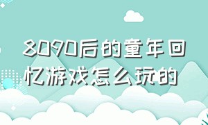 8090后的童年回忆游戏怎么玩的