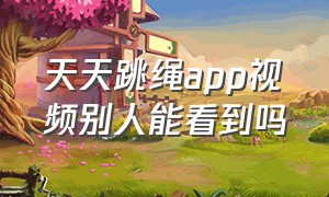 天天跳绳app视频别人能看到吗