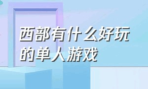 西部有什么好玩的单人游戏（好玩不吃配置的西部游戏）