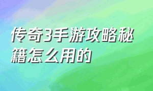 传奇3手游攻略秘籍怎么用的（传奇3手游技能设置）