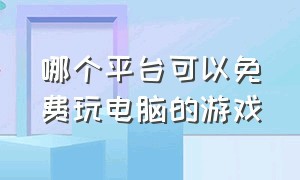 哪个平台可以免费玩电脑的游戏