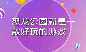 恐龙公园就是一款好玩的游戏（恐龙公园就是一款好玩的游戏英语）