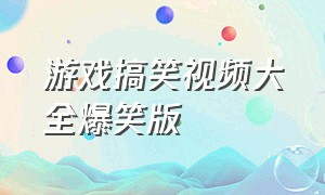 游戏搞笑视频大全爆笑版（搞笑视频集锦笑死人动画游戏版）