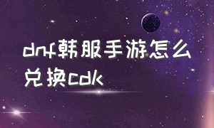 dnf韩服手游怎么兑换cdk