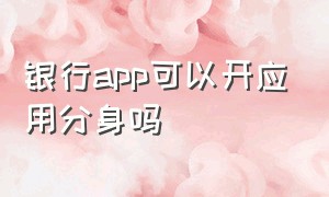 银行app可以开应用分身吗