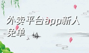 外卖平台app新人免单（新人免单外卖app有哪些）